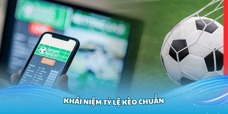 Tìm hiểu khái niệm tỷ lệ kèo chuẩn trong bóng đá