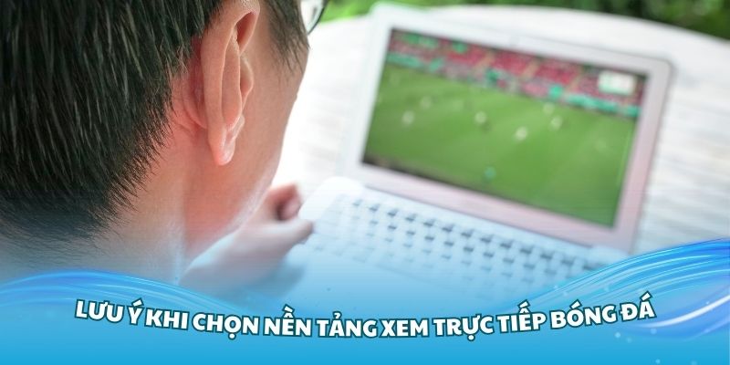 Những lưu ý khi chọn nền tảng xem trực tiếp bóng đá chất lượng cao