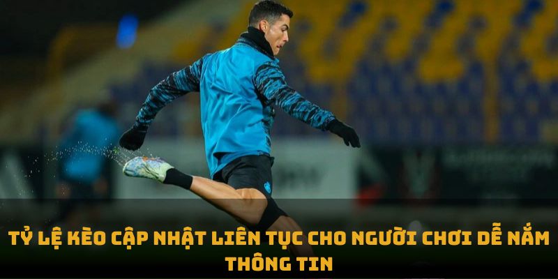 Tỷ lệ kèo cập nhật liên tục cho người chơi dễ nắm thông tin