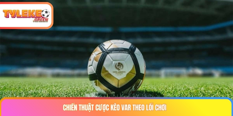 Chiến thuật cược kèo var theo lối chơi 