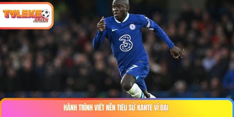 Hành trình viết nên tiểu sử Kante vĩ đại