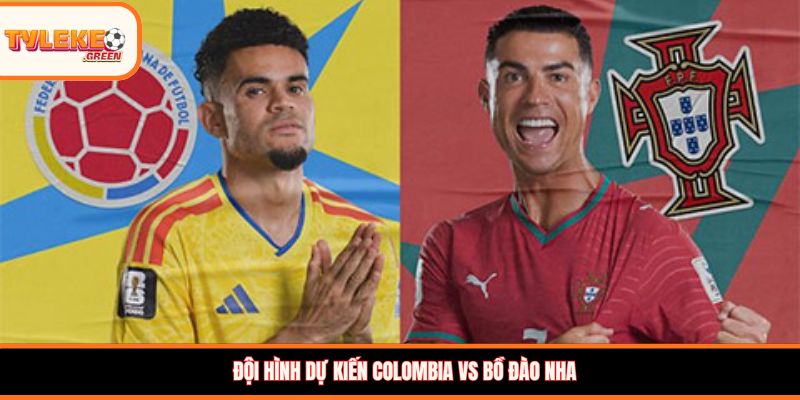 Soi Kèo Colombia vs Bồ Đào Nha, 06:30, 28/06 – Đại Chiến Tranh Ngôi Đầu Bảng Đội hình dự kiến Colombia vs Bồ Đào Nha