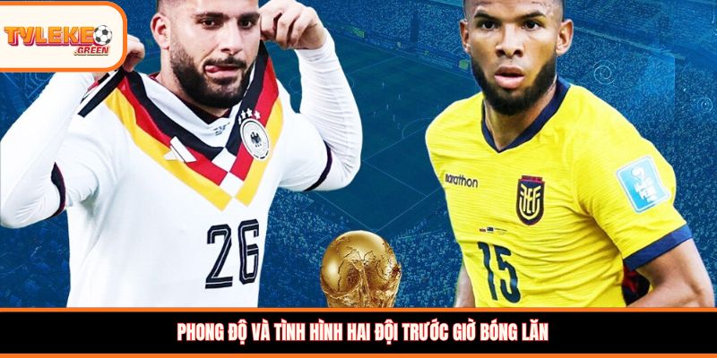 Soi kèo Ecuador vs Đức, 03:00, 26/06 – Xe tăng Đức khẳng định sức mạnh Phong độ và tình hình hai đội trước giờ bóng lăn