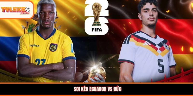 Soi kèo Ecuador vs Đức, 03:00, 26/06 – Xe tăng Đức khẳng định sức mạnh Soi kèo Ecuador vs Đức