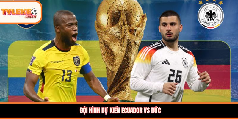 Soi kèo Ecuador vs Đức, 03:00, 26/06 – Xe tăng Đức khẳng định sức mạnh Đội hình dự kiến Ecuador vs Đức