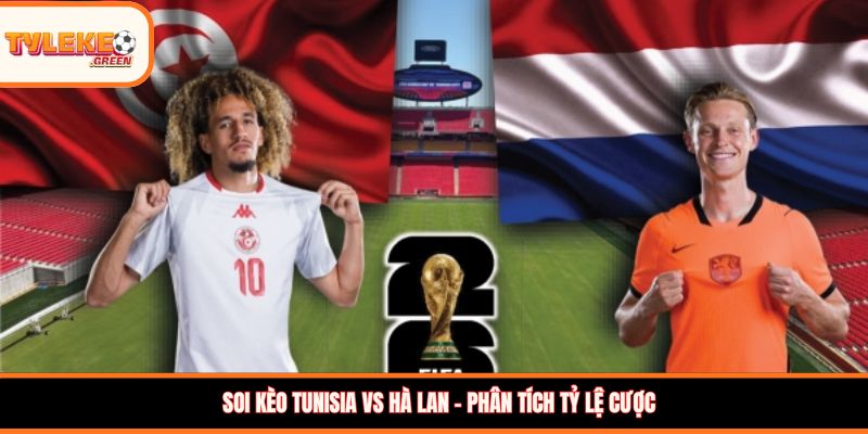Soi Kèo Tunisia vs Hà Lan, 06:00, 26/06 – Cơn Lốc Màu Da Cam Soi kèo Tunisia vs Hà Lan – Phân tích tỷ lệ cược