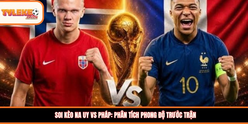 Soi Kèo Na Uy vs Pháp, 02:00, 27/06 – Les Bleus Khẳng Định Sức Mạnh? Soi kèo Na Uy vs Pháp: Phân tích phong độ trước trận