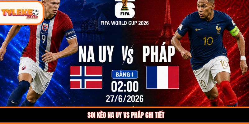 Soi Kèo Na Uy vs Pháp, 02:00, 27/06 – Les Bleus Khẳng Định Sức Mạnh? Soi kèo Na Uy vs Pháp chi tiết