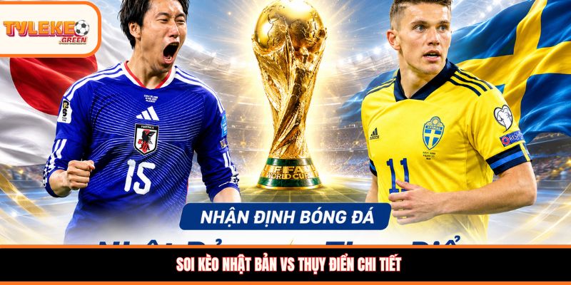 Soi kèo Nhật Bản vs Thụy Điển, 06:00, 26/0: Đại chiến ngôi đầu bảng F Đội hình dự kiến Nhật Bản vs Thụy Điển