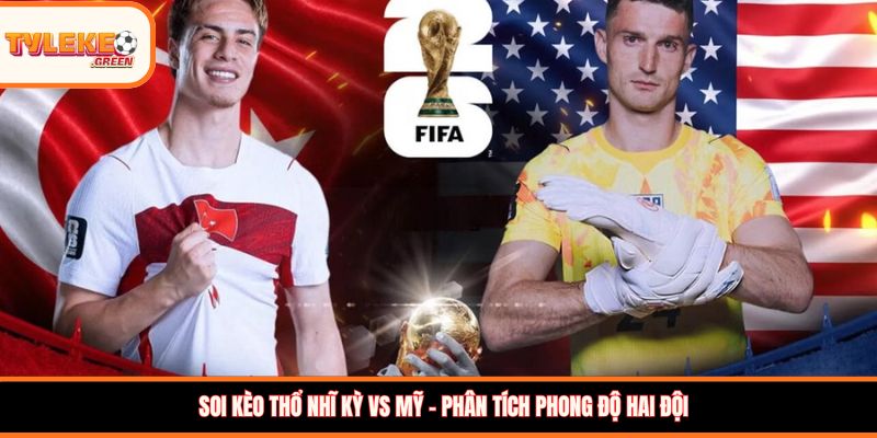 Soi kèo Thổ Nhĩ Kỳ vs Mỹ, 09:00, 26/06: Đại chiến tranh vé đi tiếp Soi kèo Thổ Nhĩ Kỳ vs Mỹ – Phân tích phong độ hai đội