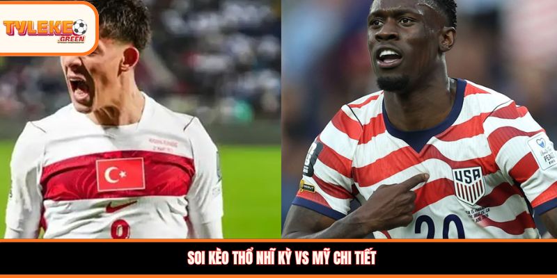 Soi kèo Thổ Nhĩ Kỳ vs Mỹ, 09:00, 26/06: Đại chiến tranh vé đi tiếp Soi kèo Thổ Nhĩ Kỳ vs Mỹ chi tiết
