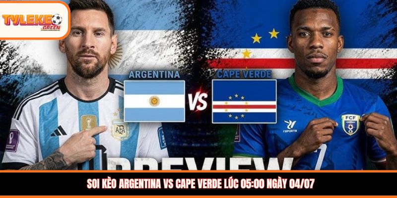 Soi kèo Argentina vs Cape Verde, 05:00, 04/07 – Khác biệt đẳng cấp Soi kèo Argentina vs Cape Verde lúc 05:00 ngày 04/07