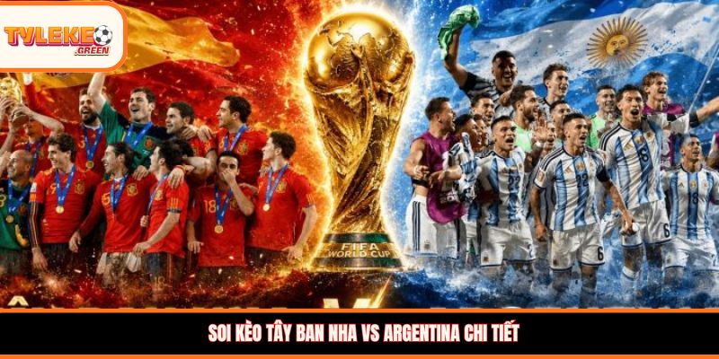 Soi kèo Tây Ban Nha vs Argentina, 02:00, 20/07: Đại chiến chung kết, chọn cửa nào? Soi kèo Tây Ban Nha vs Argentina chi tiết
