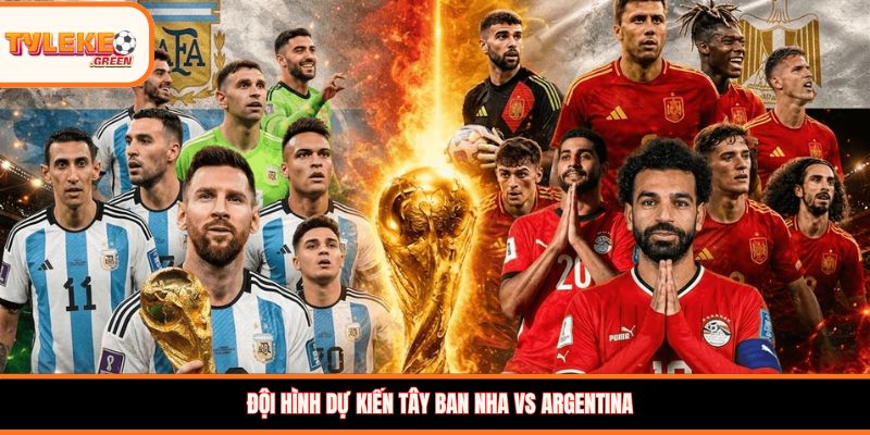 Soi kèo Tây Ban Nha vs Argentina, 02:00, 20/07: Đại chiến chung kết, chọn cửa nào? Đội hình dự kiến Tây Ban Nha vs Argentina