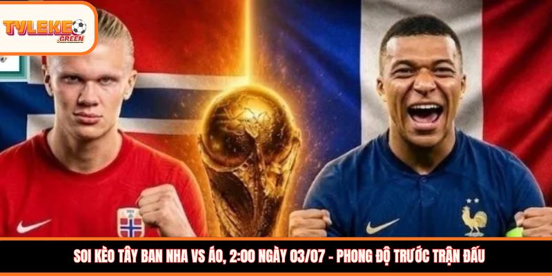 Soi kèo Tây Ban Nha vs Áo, 2:00 ngày 03/07: La Roja hướng đến vé tứ kết Soi kèo Tây Ban Nha vs Áo, 2:00 ngày 03/07 - Phong độ trước trận đấu